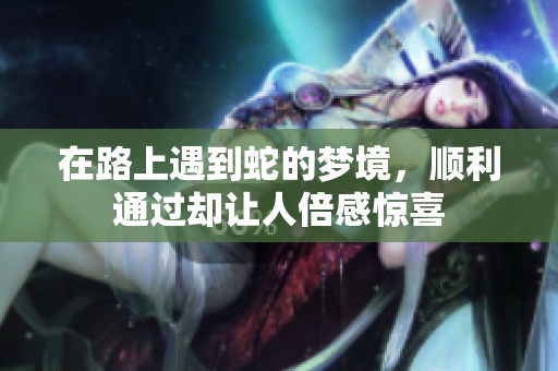 在路上遇到蛇的梦境，顺利通过却让人倍感惊喜