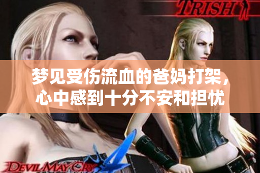 梦见受伤流血的爸妈打架，心中感到十分不安和担忧