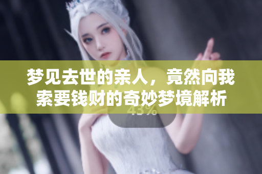 梦见去世的亲人，竟然向我索要钱财的奇妙梦境解析