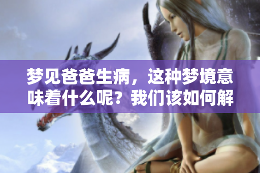 梦见爸爸生病，这种梦境意味着什么呢？我们该如何解读这样的情况？