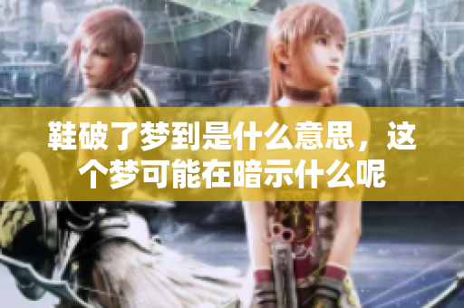 鞋破了梦到是什么意思，这个梦可能在暗示什么呢