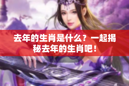 去年的生肖是什么？一起揭秘去年的生肖吧！