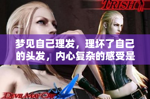梦见自己理发，理坏了自己的头发，内心复杂的感受是什么呢