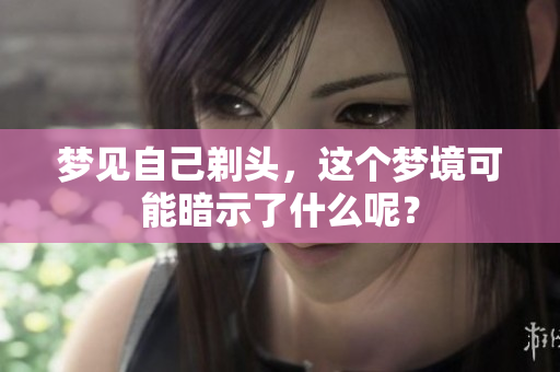 梦见自己剃头，这个梦境可能暗示了什么呢？