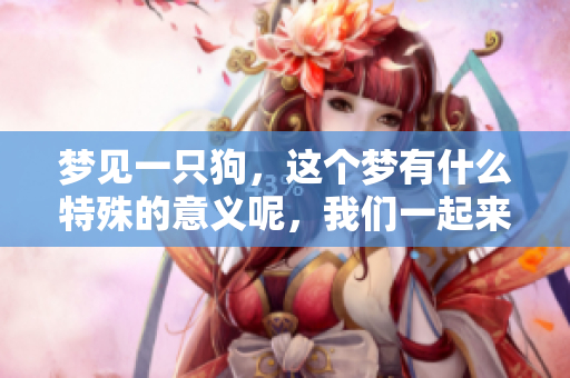 梦见一只狗，这个梦有什么特殊的意义呢，我们一起来探索一下吧