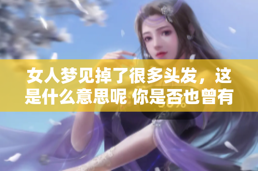 女人梦见掉了很多头发，这是什么意思呢 你是否也曾有过这样的梦境
