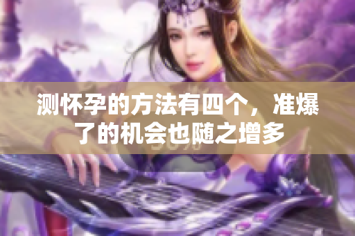 测怀孕的方法有四个，准爆了的机会也随之增多