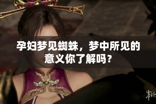 孕妇梦见蜘蛛，梦中所见的意义你了解吗？