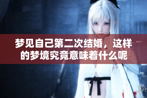 梦见自己第二次结婚，这样的梦境究竟意味着什么呢