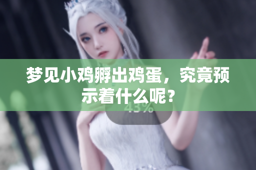 梦见小鸡孵出鸡蛋，究竟预示着什么呢？