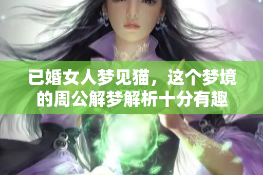 已婚女人梦见猫，这个梦境的周公解梦解析十分有趣