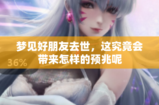 梦见好朋友去世，这究竟会带来怎样的预兆呢
