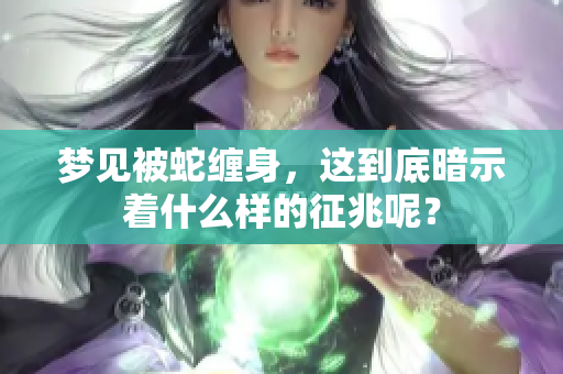 梦见被蛇缠身，这到底暗示着什么样的征兆呢？