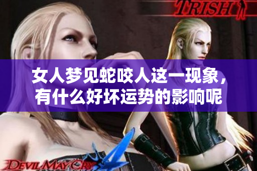 女人梦见蛇咬人这一现象，有什么好坏运势的影响呢