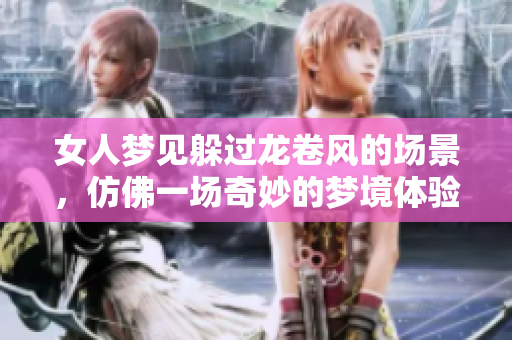 女人梦见躲过龙卷风的场景，仿佛一场奇妙的梦境体验