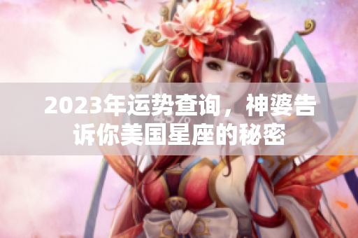 2023年运势查询，神婆告诉你美国星座的秘密