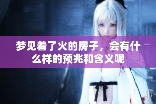 梦见着了火的房子，会有什么样的预兆和含义呢