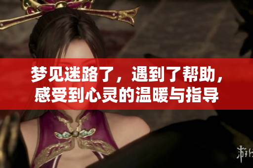 梦见迷路了，遇到了帮助，感受到心灵的温暖与指导