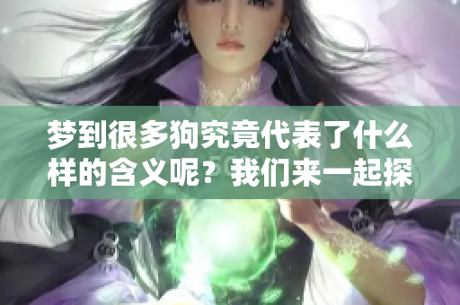 梦到很多狗究竟代表了什么样的含义呢？我们来一起探讨一下。