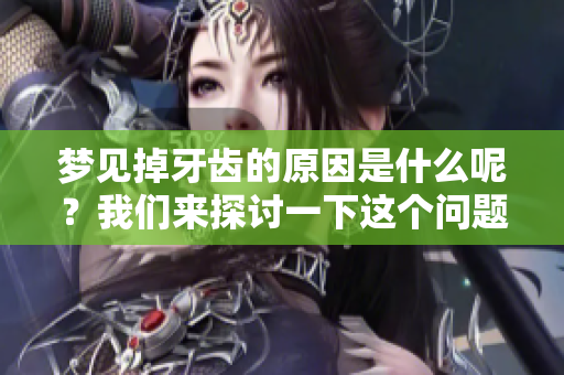 梦见掉牙齿的原因是什么呢？我们来探讨一下这个问题。