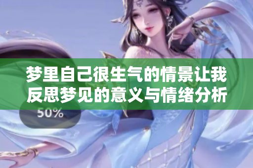 梦里自己很生气的情景让我反思梦见的意义与情绪分析