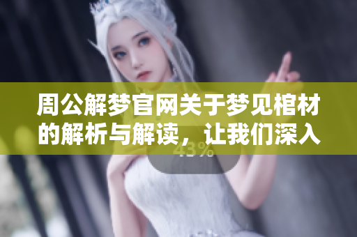 周公解梦官**于梦见棺材的解析与解读，让我们深入探讨这个梦境的含义