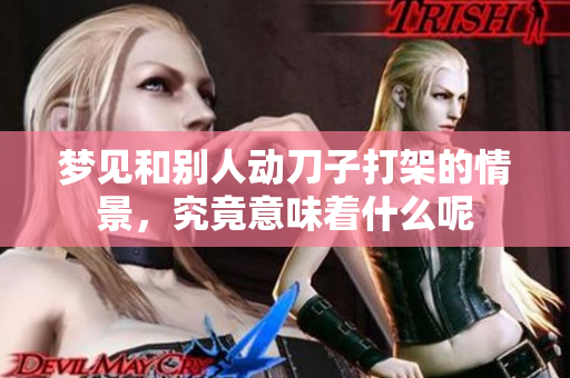 梦见和别人动刀子打架的情景，究竟意味着什么呢