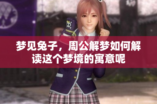 梦见兔子，周公解梦如何解读这个梦境的寓意呢