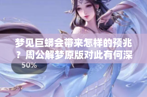 梦见巨蟒会带来怎样的预兆？周公解梦原版对此有何深刻解析？