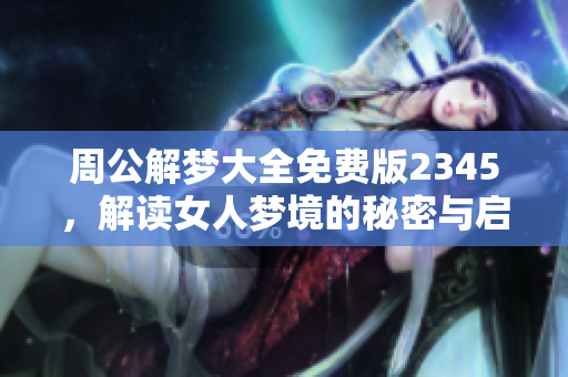 周公解梦大全免费版2345，解读女人梦境的秘密与启示