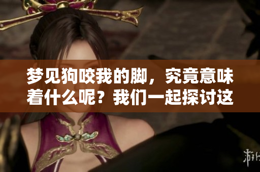 梦见狗咬我的脚，究竟意味着什么呢？我们一起探讨这个梦境的含义吧。