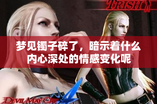 梦见镯子碎了，暗示着什么内心深处的情感变化呢