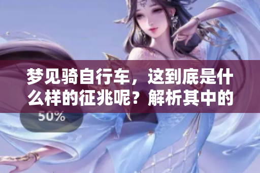 梦见骑自行车，这到底是什么样的征兆呢？解析其中的深意与象征。