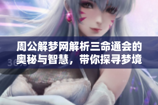 周公解梦网解析三命通会的奥秘与智慧，带你探寻梦境之谜