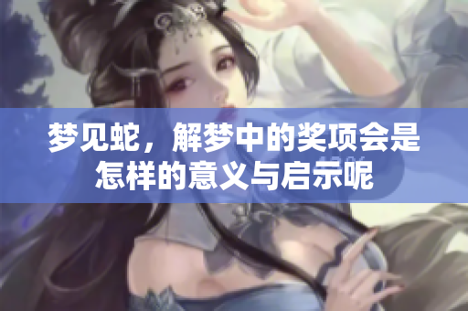 梦见蛇，解梦中的奖项会是怎样的意义与启示呢