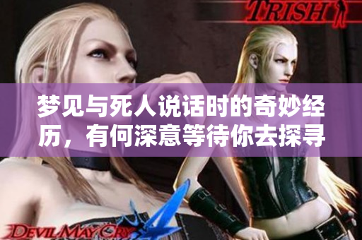 梦见与死人说话时的奇妙经历，有何深意等待你去探寻呢