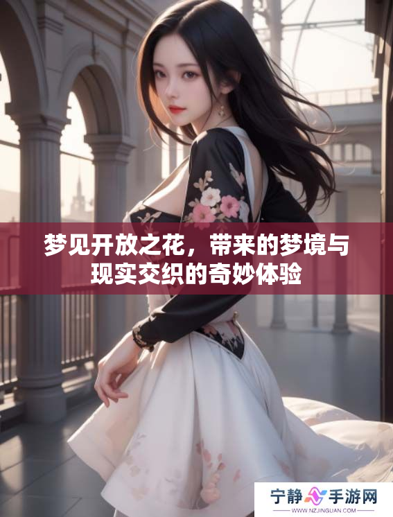 梦见开放之花，带来的梦境与现实交织的奇妙体验