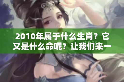 2010年属于什么生肖？它又是什么命呢？让我们来一起探讨一下。