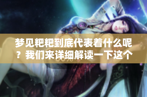 梦见粑粑到底代表着什么呢？我们来详细解读一下这个梦境的含义。