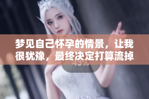 梦见自己怀孕的情景，让我很犹豫，最终决定打算流掉这个孩子