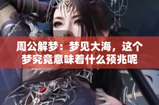 周公解梦：梦见大海，这个梦究竟意味着什么预兆呢