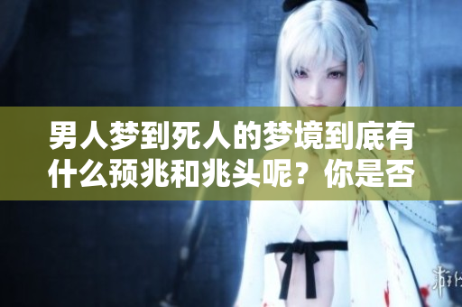 男人梦到死人的梦境到底有什么预兆和兆头呢？你是否知道其中的深意？