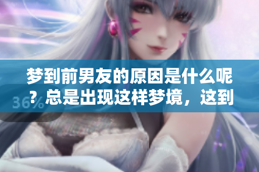 梦到前男友的原因是什么呢？总是出现这样梦境，这到底有什么征兆呢