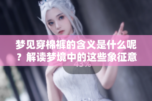 梦见穿棉裤的含义是什么呢？解读梦境中的这些象征意义。