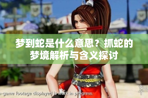 梦到蛇是什么意思？抓蛇的梦境解析与含义探讨