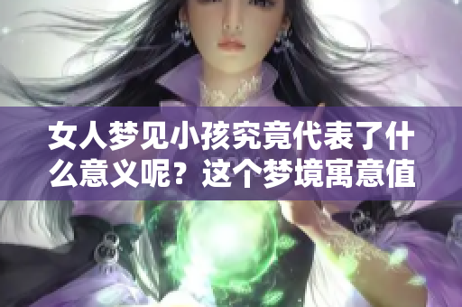 女人梦见小孩究竟代表了什么意义呢？这个梦境寓意值得深思。