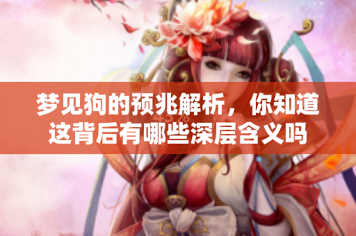 梦见狗的预兆解析，你知道这背后有哪些深层含义吗