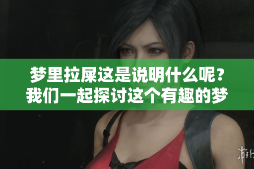 梦里拉屎这是说明什么呢？我们一起探讨这个有趣的梦境吧。