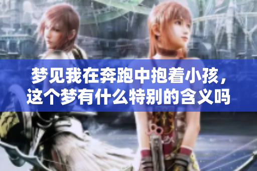 梦见我在奔跑中抱着小孩，这个梦有什么特别的含义吗