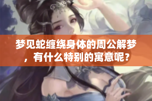梦见蛇缠绕身体的周公解梦，有什么特别的寓意呢？